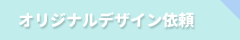 オリジナルデザイン依頼