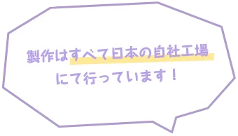 製作はすべて日本の自社工場にて行っています！