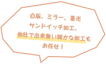 白版、ミラー、蓄光、サンドイッチ加工、他社で出来無い細かな加工もお任せ！